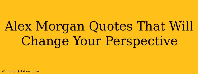 Alex Morgan Quotes That Will Change Your Perspective