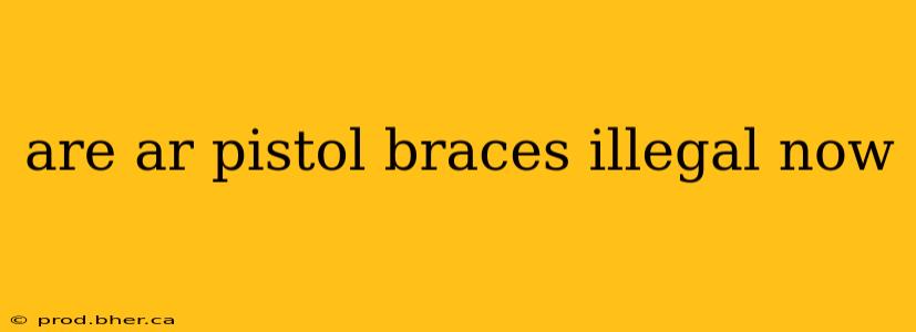 are ar pistol braces illegal now