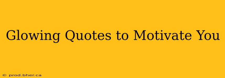 Glowing Quotes to Motivate You