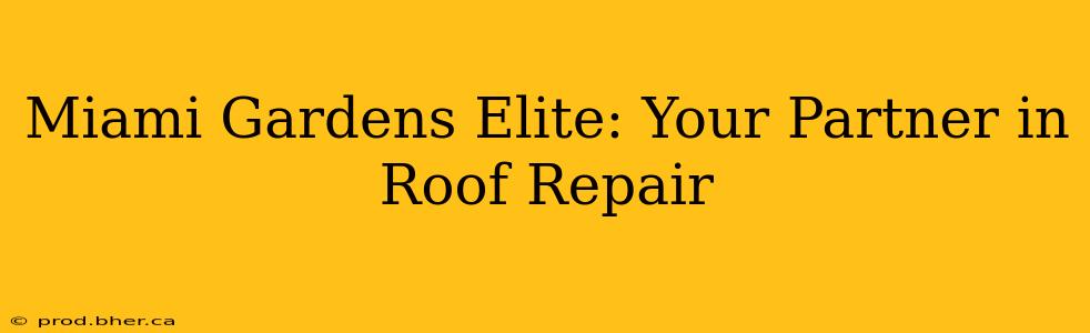 Miami Gardens Elite: Your Partner in Roof Repair