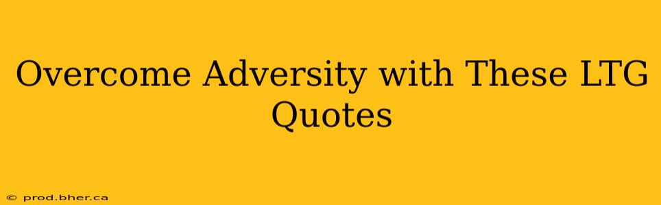 Overcome Adversity with These LTG Quotes