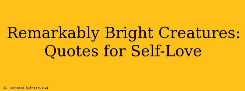 Remarkably Bright Creatures: Quotes for Self-Love